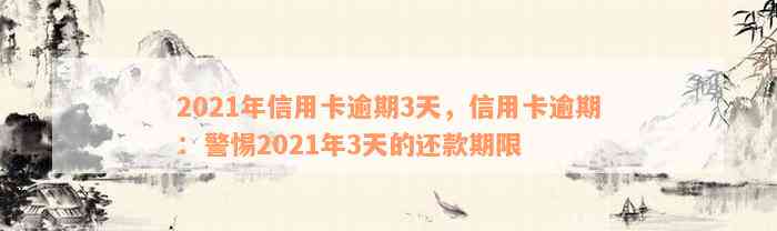 2021年信用卡逾期3天，信用卡逾期：警惕2021年3天的还款期限