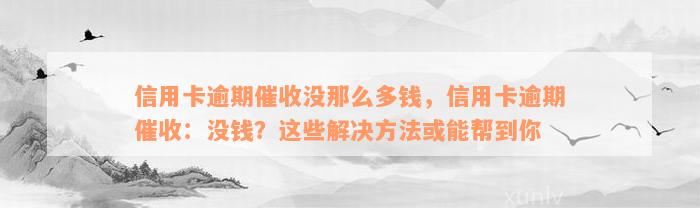 信用卡逾期催收没那么多钱，信用卡逾期催收：没钱？这些解决方法或能帮到你