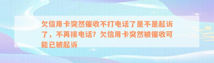 欠信用卡突然催收不打电话了是不是起诉了，不再接电话？欠信用卡突然被催收可能已被起诉