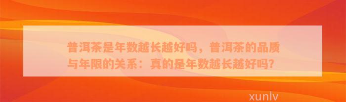 普洱茶是年数越长越好吗，普洱茶的品质与年限的关系：真的是年数越长越好吗？