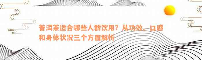 普洱茶适合哪些人群饮用？从功效、口感和身体状况三个方面解析