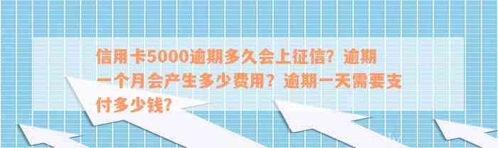 信用卡5000逾期多久会上征信？逾期一个月会产生多少费用？逾期一天需要支付多少钱？