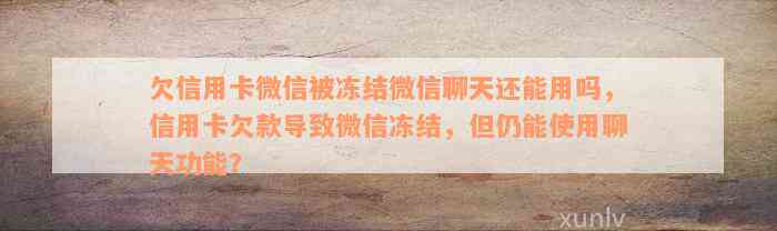 欠信用卡微信被冻结微信聊天还能用吗，信用卡欠款导致微信冻结，但仍能使用聊天功能？