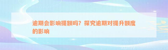 逾期会影响提额吗？探究逾期对提升额度的影响