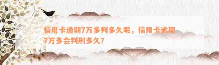 信用卡逾期7万多判多久呢，信用卡逾期7万多会判刑多久？