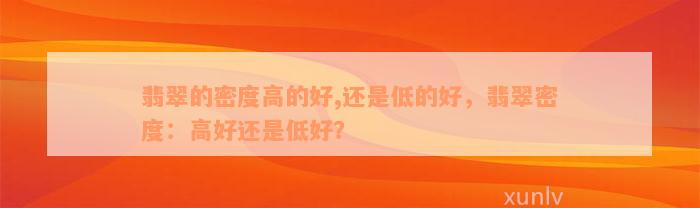 翡翠的密度高的好,还是低的好，翡翠密度：高好还是低好？