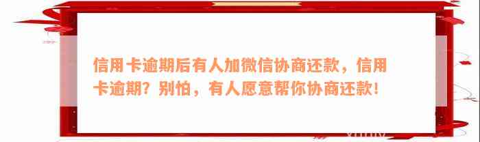 信用卡逾期后有人加微信协商还款，信用卡逾期？别怕，有人愿意帮你协商还款！