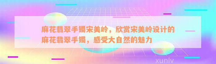 麻花翡翠手镯宋美岭，欣赏宋美岭设计的麻花翡翠手镯，感受大自然的魅力