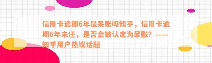 信用卡逾期6年是呆账吗知乎，信用卡逾期6年未还，是否会被认定为呆账？——知乎用户热议话题