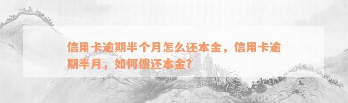 信用卡逾期半个月怎么还本金，信用卡逾期半月，如何偿还本金？