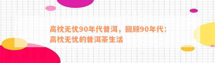 高枕无忧90年代普洱，回顾90年代：高枕无忧的普洱茶生活