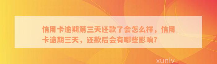 信用卡逾期第三天还款了会怎么样，信用卡逾期三天，还款后会有哪些影响？