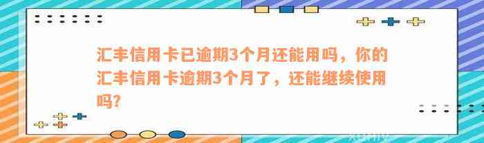 汇丰信用卡已逾期3个月还能用吗，你的汇丰信用卡逾期3个月了，还能继续使用吗？