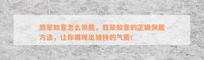 翡翠如意怎么佩戴，翡翠如意的正确佩戴方法，让你展现出独特的气质！