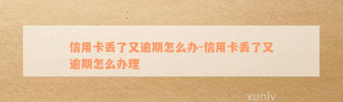 信用卡丢了又逾期怎么办-信用卡丢了又逾期怎么办理