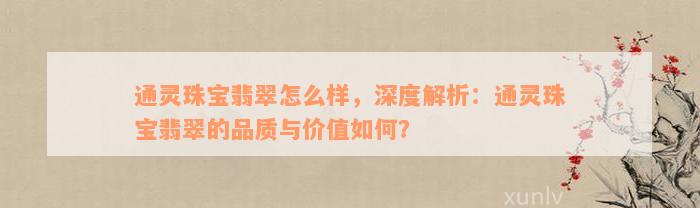 通灵珠宝翡翠怎么样，深度解析：通灵珠宝翡翠的品质与价值如何？