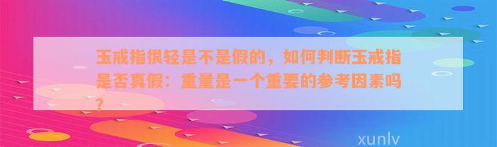 玉戒指很轻是不是假的，如何判断玉戒指是否真假：重量是一个重要的参考因素吗？