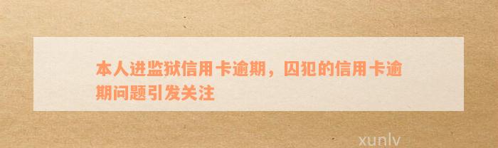 本人进监狱信用卡逾期，囚犯的信用卡逾期问题引发关注