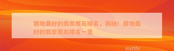 质地最好的翡翠原石排名，揭秘！质地最好的翡翠原石排名一览