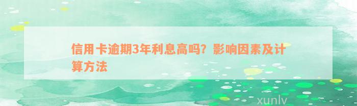 信用卡逾期3年利息高吗？影响因素及计算方法