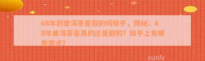 68年的普洱茶是假的吗知乎，揭秘：68年普洱茶是真的还是假的？知乎上有哪些观点？