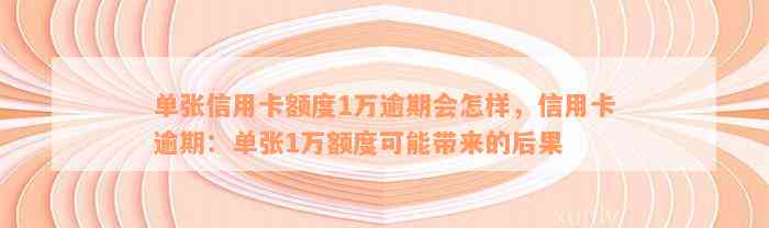 单张信用卡额度1万逾期会怎样，信用卡逾期：单张1万额度可能带来的后果