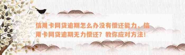 信用卡网贷逾期怎么办没有偿还能力，信用卡网贷逾期无力偿还？教你应对方法！