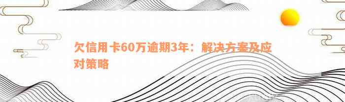 欠信用卡60万逾期3年：解决方案及应对策略