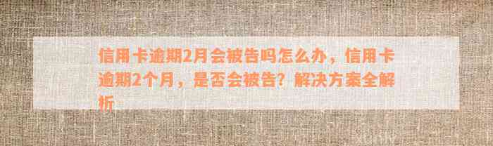 信用卡逾期2月会被告吗怎么办，信用卡逾期2个月，是否会被告？解决方案全解析