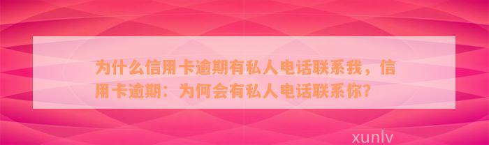 为什么信用卡逾期有私人电话联系我，信用卡逾期：为何会有私人电话联系你？