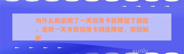 为什么我逾期了一天信用卡就降低了额度，逾期一天导致信用卡额度降低，原因解析