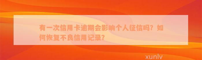 有一次信用卡逾期会影响个人征信吗？如何恢复不良信用记录？