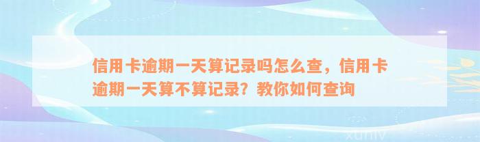 信用卡逾期一天算记录吗怎么查，信用卡逾期一天算不算记录？教你如何查询