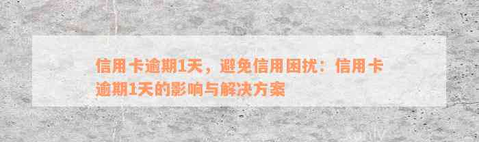 信用卡逾期1天，避免信用困扰：信用卡逾期1天的影响与解决方案