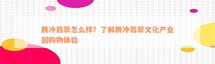 腾冲翡翠怎么样？了解腾冲翡翠文化产业园购物体验