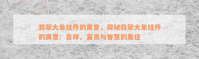 翡翠大象挂件的寓意，探秘翡翠大象挂件的寓意：吉祥、富贵与智慧的象征