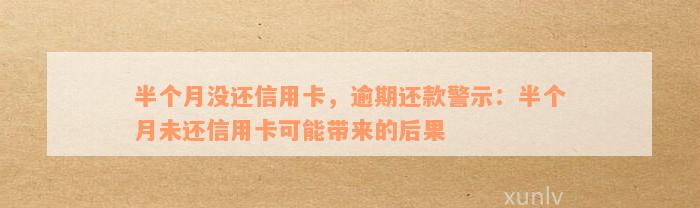 半个月没还信用卡，逾期还款警示：半个月未还信用卡可能带来的后果