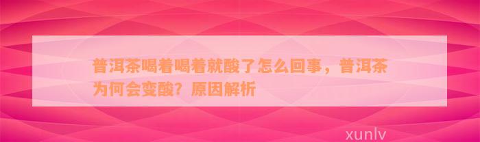 普洱茶喝着喝着就酸了怎么回事，普洱茶为何会变酸？原因解析