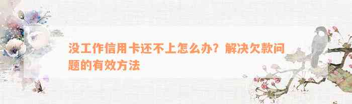 没工作信用卡还不上怎么办？解决欠款问题的有效方法