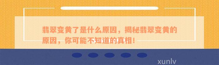 翡翠变黄了是什么原因，揭秘翡翠变黄的原因，你可能不知道的真相！