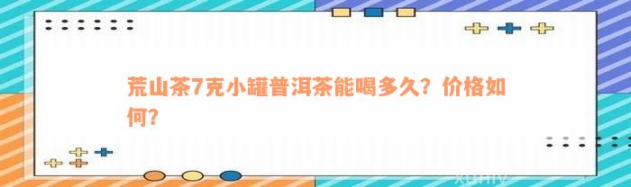 荒山茶7克小罐普洱茶能喝多久？价格如何？