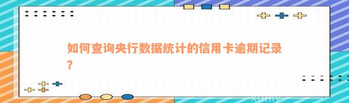 如何查询央行数据统计的信用卡逾期记录？