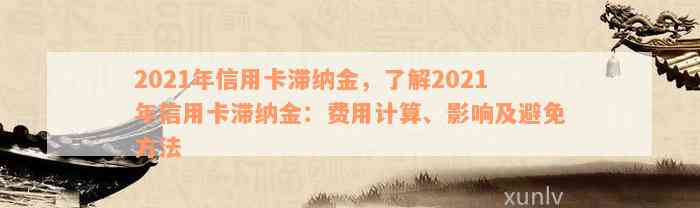 2021年信用卡滞纳金，了解2021年信用卡滞纳金：费用计算、影响及避免方法