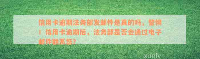 信用卡逾期法务部发邮件是真的吗，警惕！信用卡逾期后，法务部是否会通过电子邮件联系您？