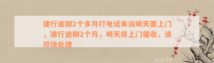 建行逾期2个多月打电话来说明天要上门，建行逾期2个月，明天将上门催收，请尽快处理