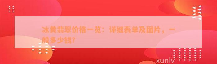 冰黄翡翠价格一览：详细表单及图片，一般多少钱？