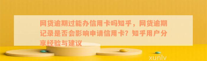 网货逾期过能办信用卡吗知乎，网货逾期记录是否会影响申请信用卡？知乎用户分享经验与建议