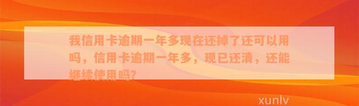 我信用卡逾期一年多现在还掉了还可以用吗，信用卡逾期一年多，现已还清，还能继续使用吗？