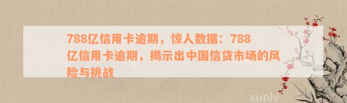 788亿信用卡逾期，惊人数据：788亿信用卡逾期，揭示出中国信贷市场的风险与挑战