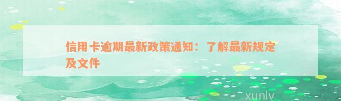 信用卡逾期最新政策通知：了解最新规定及文件